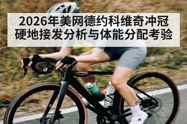 2026年美网德约科维奇冲冠硬地接发分析与体能分配考验
