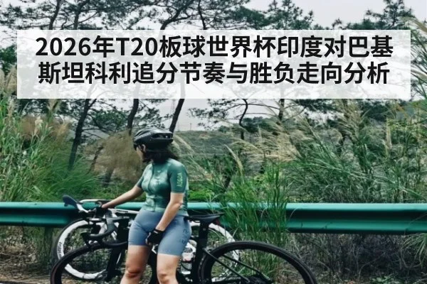 2026年T20板球世界杯印度对巴基斯坦科利追分节奏与胜负走向分析